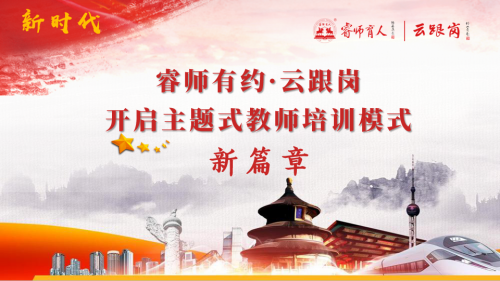 睿师有约·云跟岗开启主题式教师培训模式新篇章