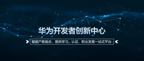 华为开发者创新中心赋能产教融合，提供体验、学习、实践、职业发展一站式平台